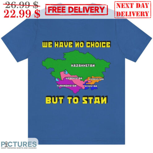 We Have No Choice But To Stan Shirt