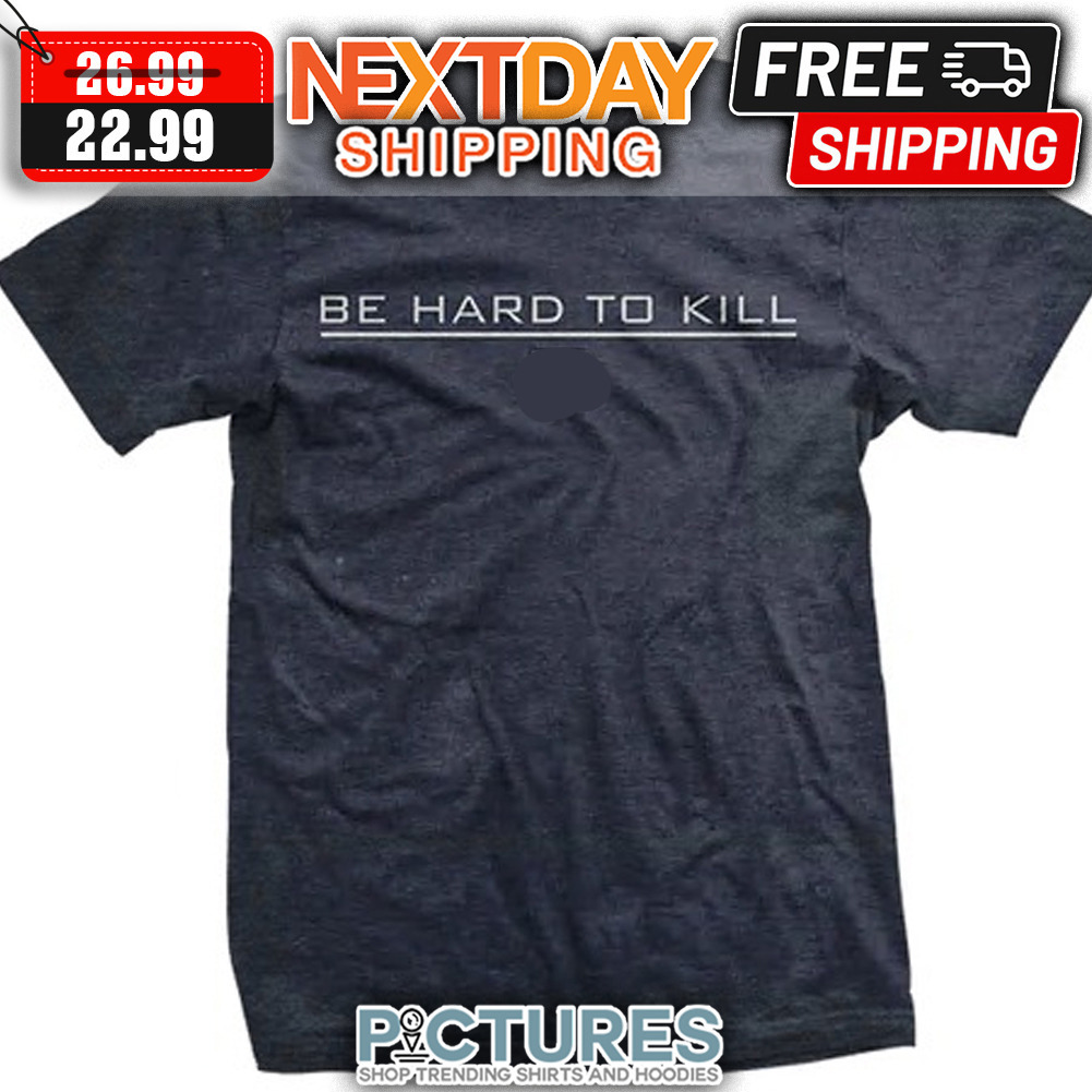 Be Hard To Kill shirt