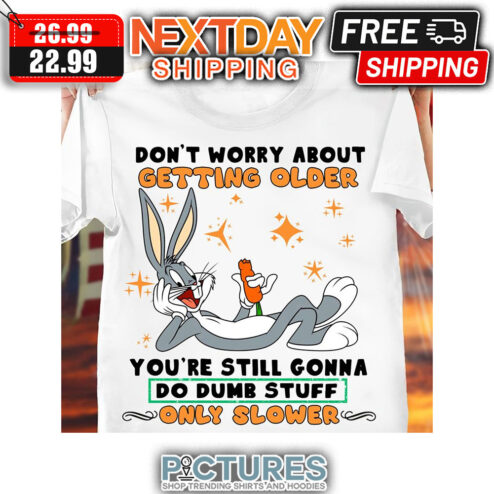Rabbit Don't Worry About Getting Older You're Still Gonna Do Dumb Stuff Only Slower shirt
