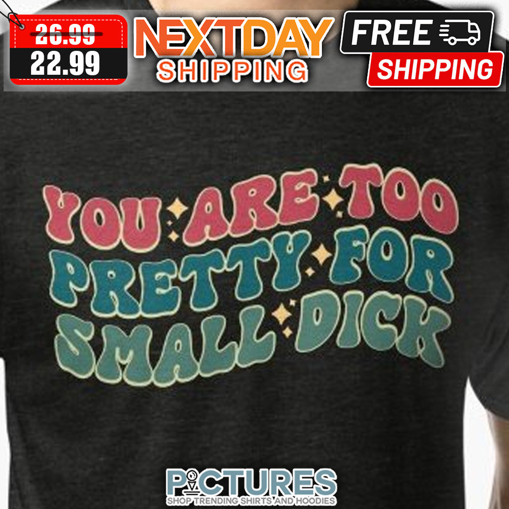 You Are Too Pretty For Small Dick Vintage shirt