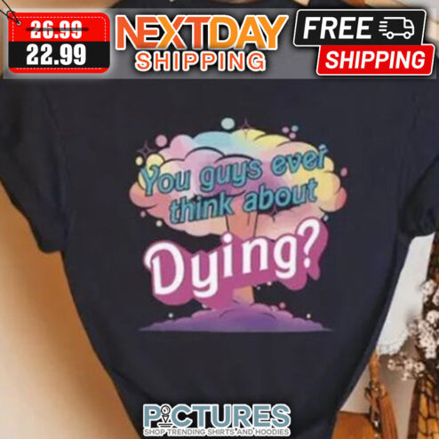 You Guys Ever Think About Dying shirt