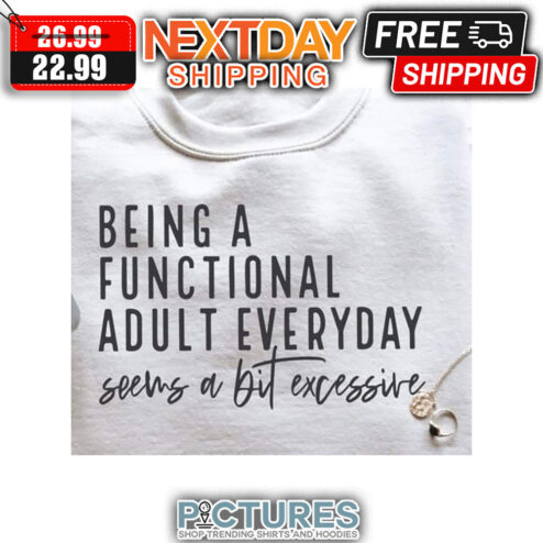 Being A Functional Adult Everyday Seems A Bit Excessive shirt