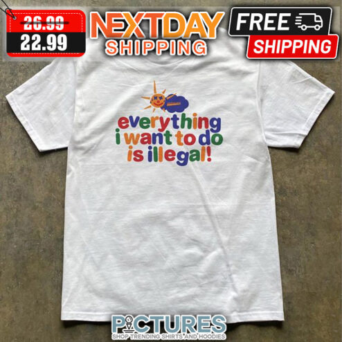 Everything I Want To Do Is Illegal shirt
