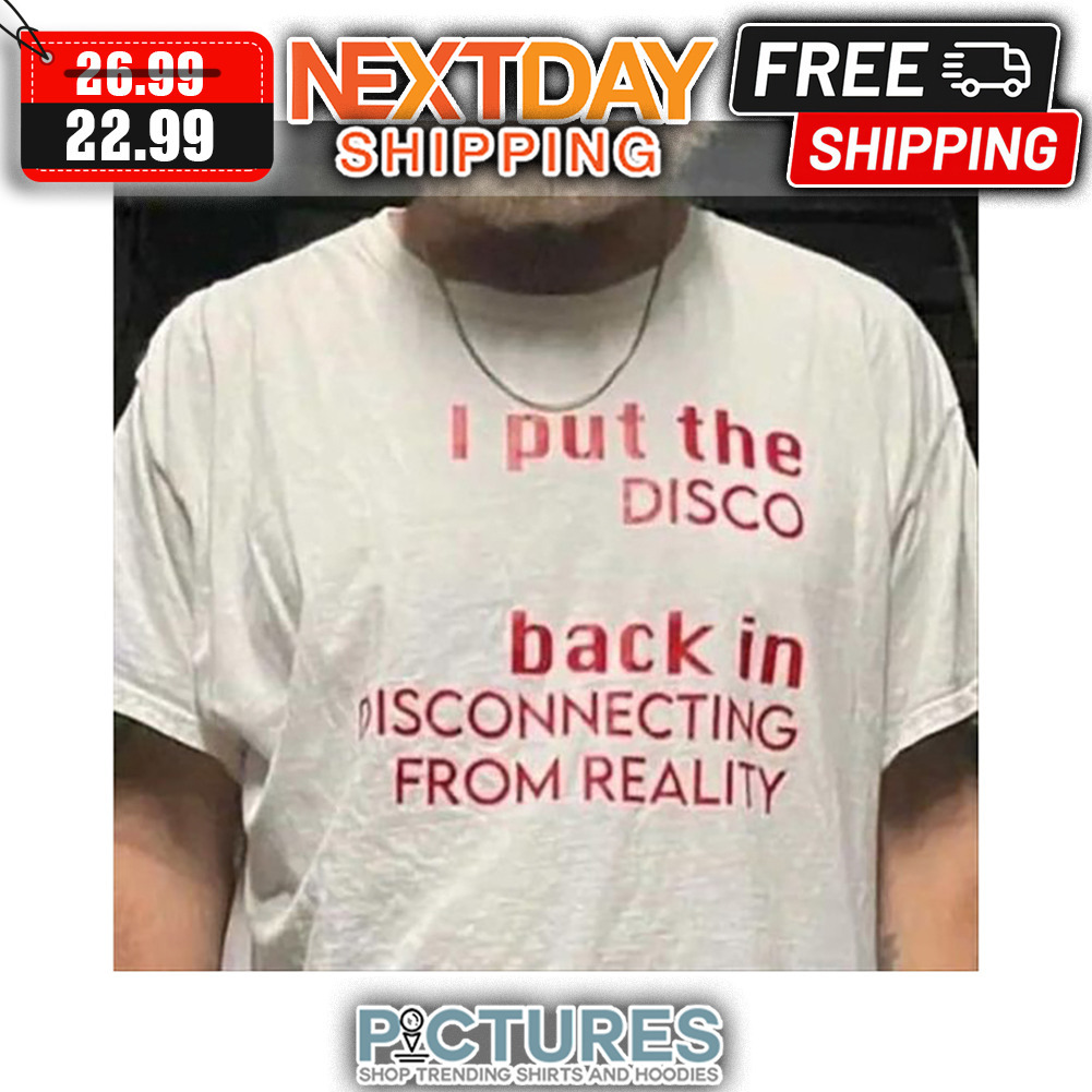 I Put The Disco Back In Disconnecting From Reality shirt
