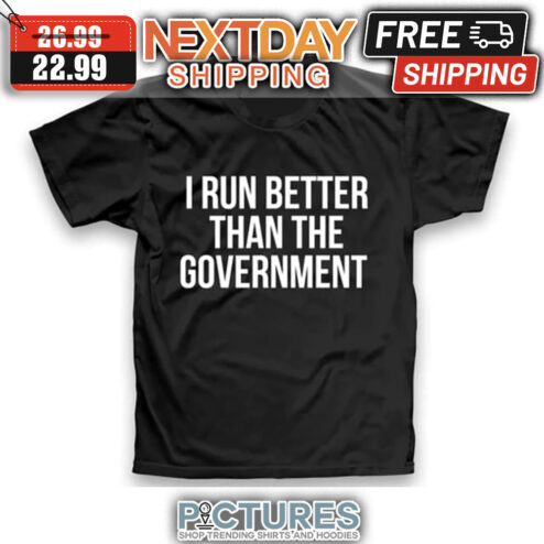 I Run Better Than The Government shirt
