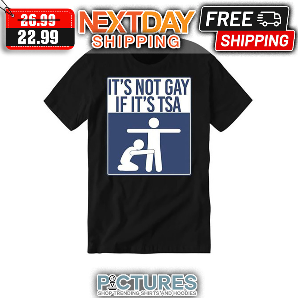 It's Not Gay If It's TSA shirt