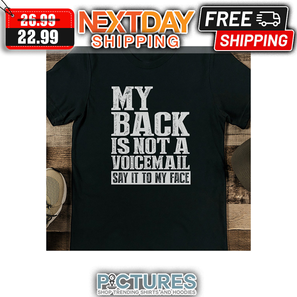 My Back Is Not A Voicemail Say It To My Face shirt