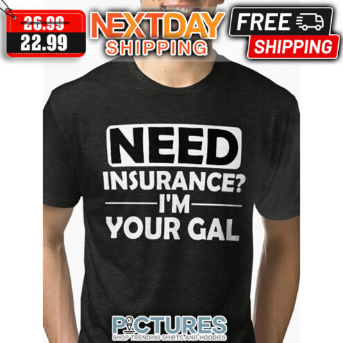 Need Insurance I'm Your Gal shirt
