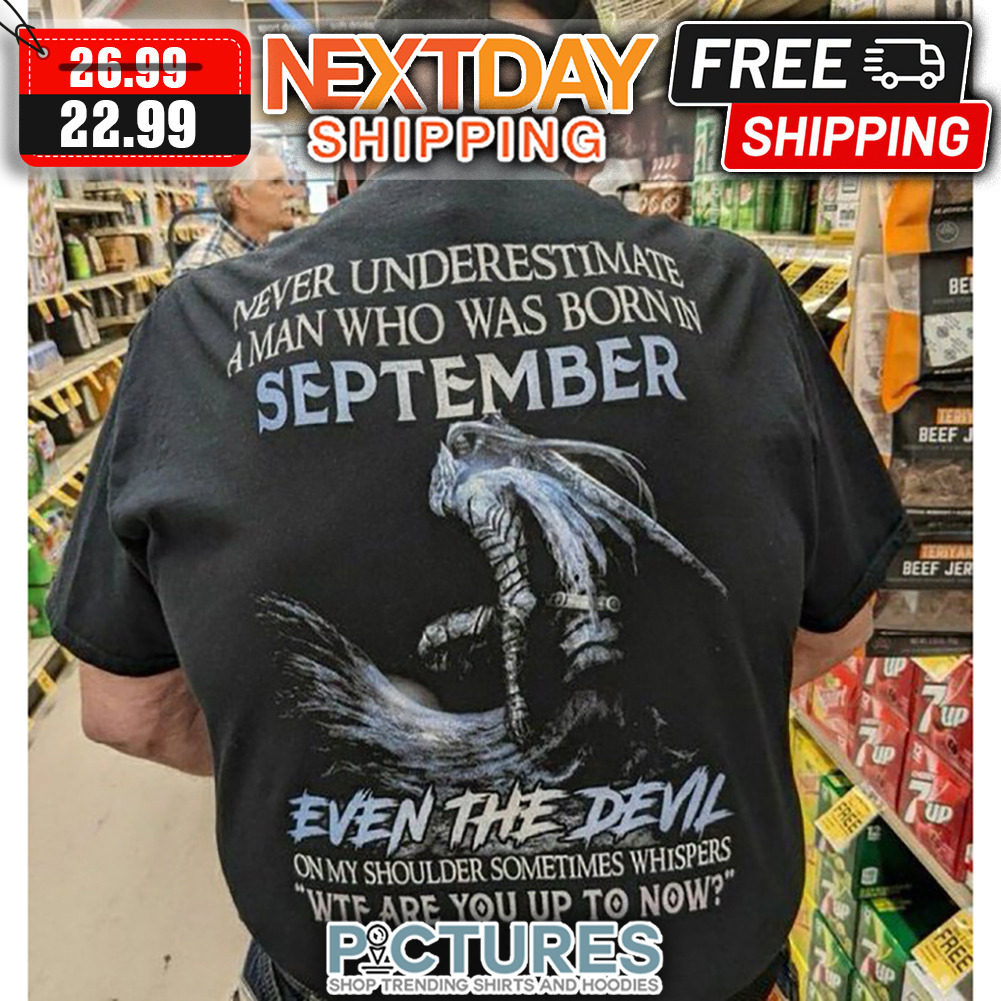 Never Underestimate A Man Who Was Born In September Even The Devil On My Shoulder Sometimes Whispers WTF Are you Up To Now shirt