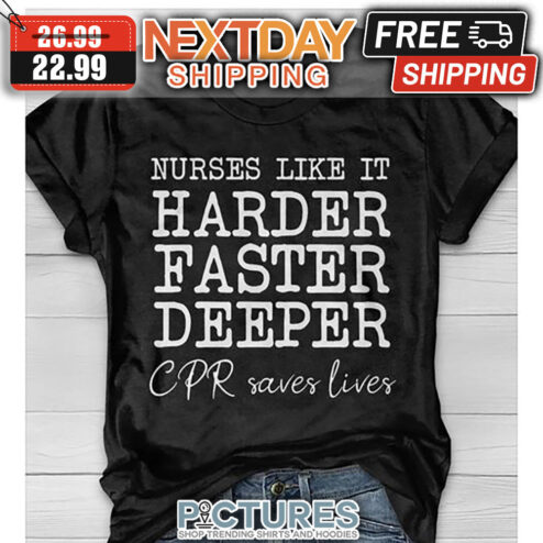 Nurses Like It Harder Faster Deeper CPR Saves Lives shirt