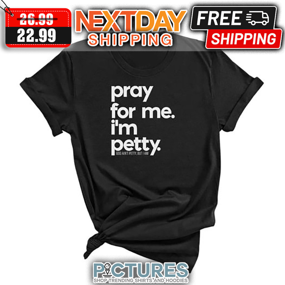 Pray For Me I'm Petty shirt