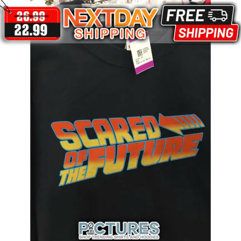 Scared Of The Future shirt
