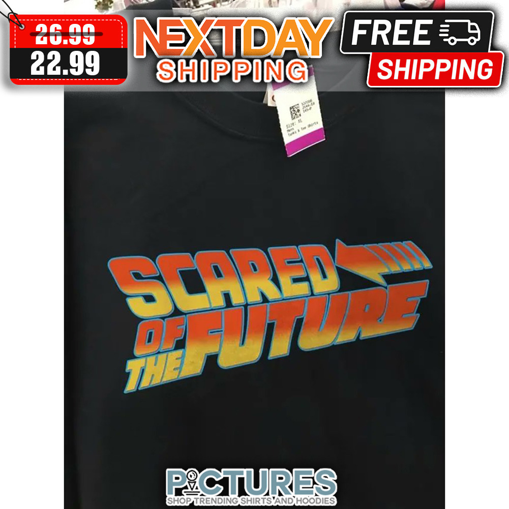 Scared Of The Future shirt