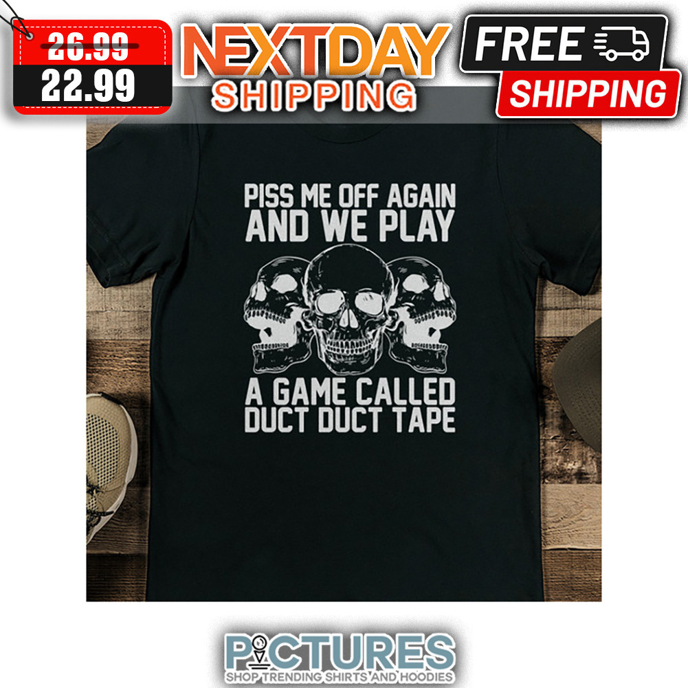 Skull Piss Me Off Again And We Play A Game Called Duct Duct Tape shirt