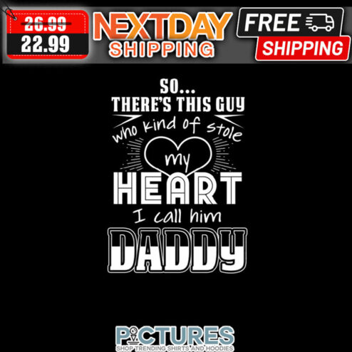 So There's This Guy Who Kind Of Stole My Heart I Call Him Daddy shirt