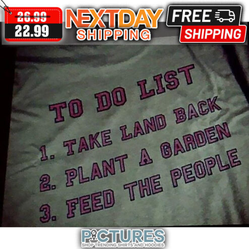 To Do List Take Land Back Plant A Garden Feed The People shirt