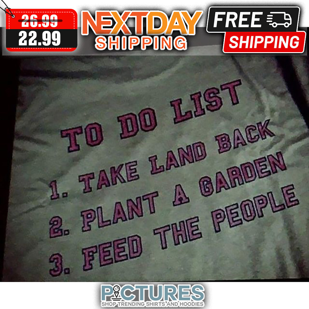 To Do List Take Land Back Plant A Garden Feed The People shirt