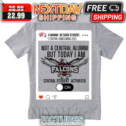 A Wanna Be Chigh Student Central Homecoming 2023 Not A Central Alumni But Today I Am Falcons Central Student Activated shirt