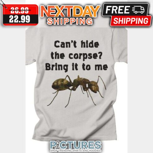 Can't Hide The Corpse Bring It To Me shirt