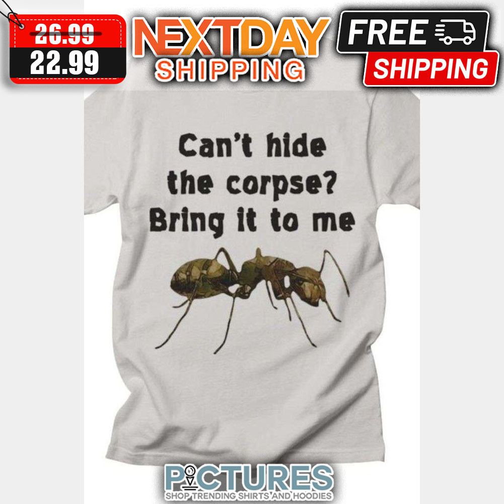 Can't Hide The Corpse Bring It To Me shirt