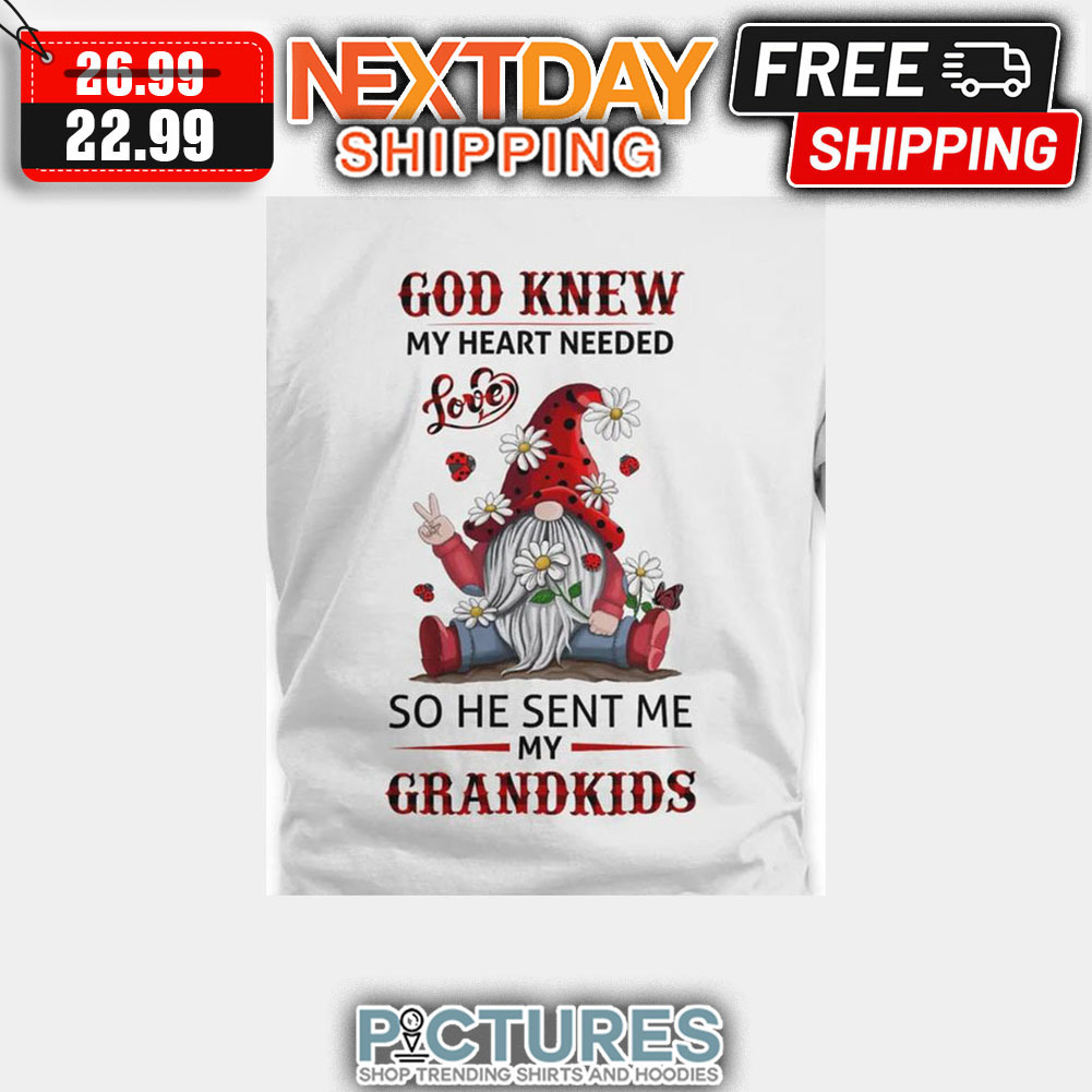 Gnome God Knew My Heart Needed Love So He Sent Me My Grandkids shirt