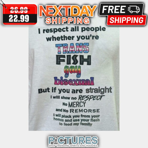 I Respect All People Whether You're Trans Fish Gay Bisexual But If You Are Straight I Will Show No Respect No Mercy And No Remorse shirt