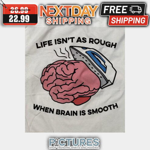 Life Isn't As Rough When Brain Is Smooth shirt