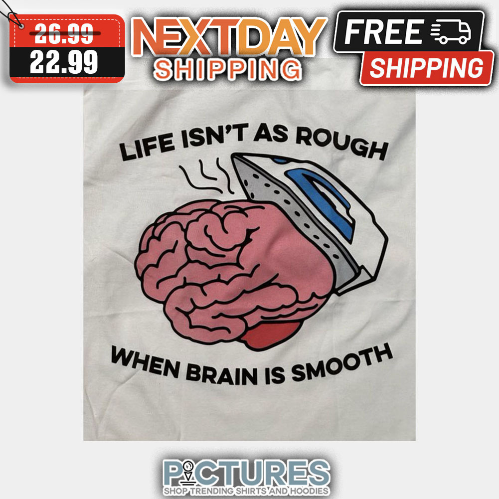 Life Isn't As Rough When Brain Is Smooth shirt
