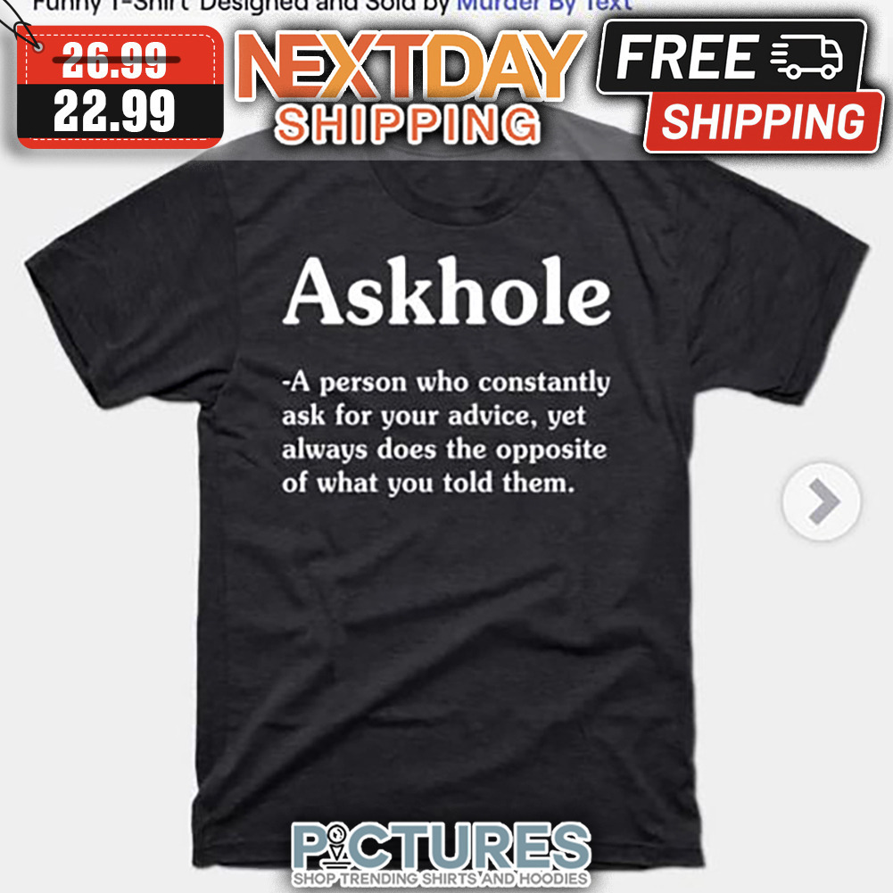 Askhole A Person Who Constantly Ask For Your Advice Yet Always Does The Opposite Of What You Told Them shirt