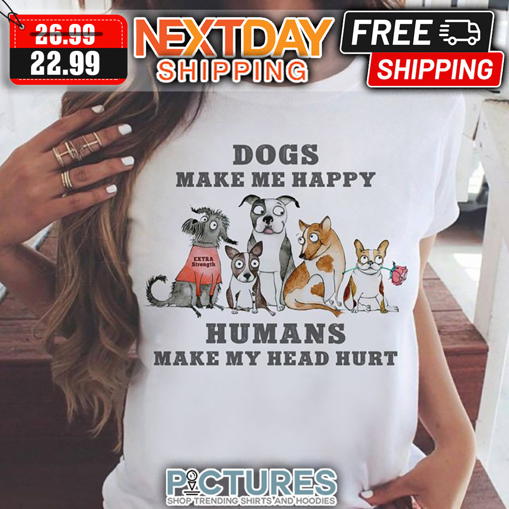 Dogs Make Me happy Humans Make My Head Hurt shirt