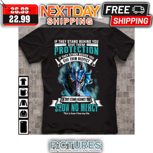 Dragon If They Stand Behind You Give Them Protection If They Stand Beside You Give Them Respect If They Stand Against You Show No Mercy This Is How I Live My Life shirt