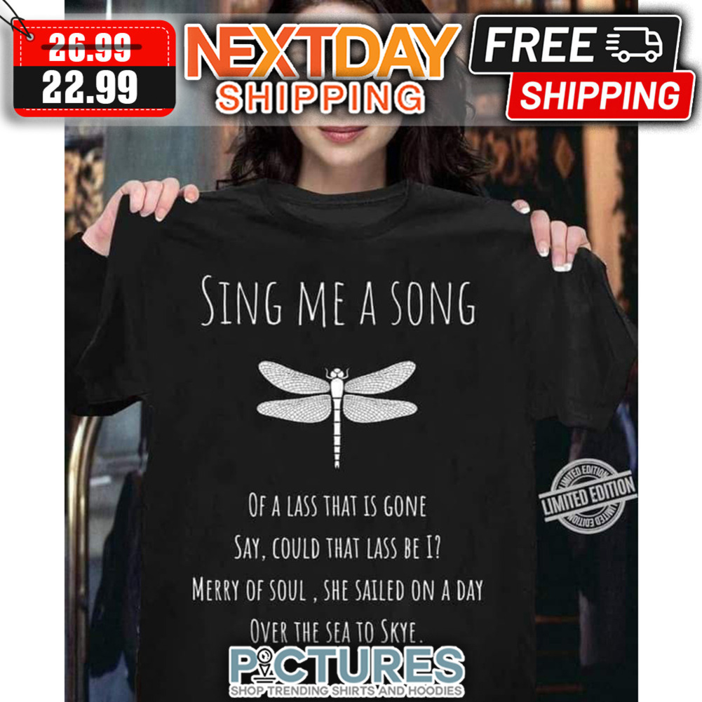 Dragonfly Sing Me A Song Of A Lass That Is Gone Say Could That Lass Be I Merry Of Soul She Sailed On A Day Over The Sea To Skye shirt