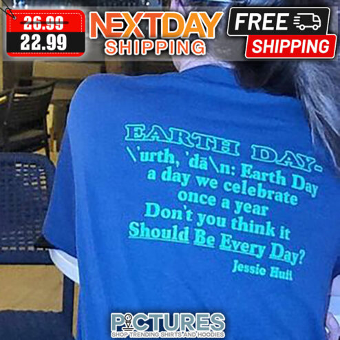 Earth Day A Day We Celevrate Once A year Don't You Think It Should Be Every Day Jessie Hult shirt