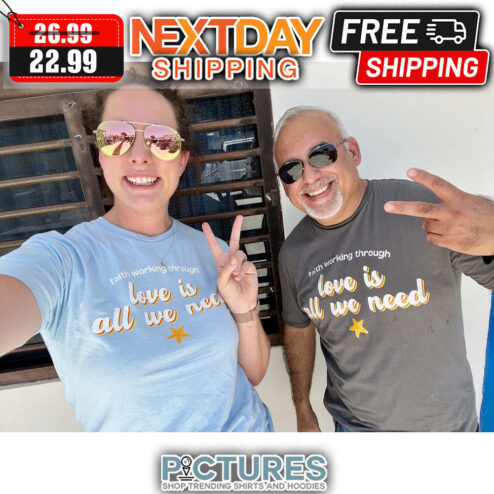 Faith Working Through Love Is All We Need shirt