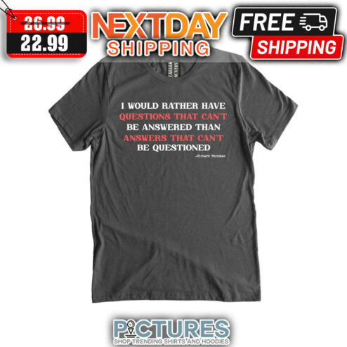 I Would Rather Have Questions That Can't Be Answered Than Answers That Can't Be Questioned shirt