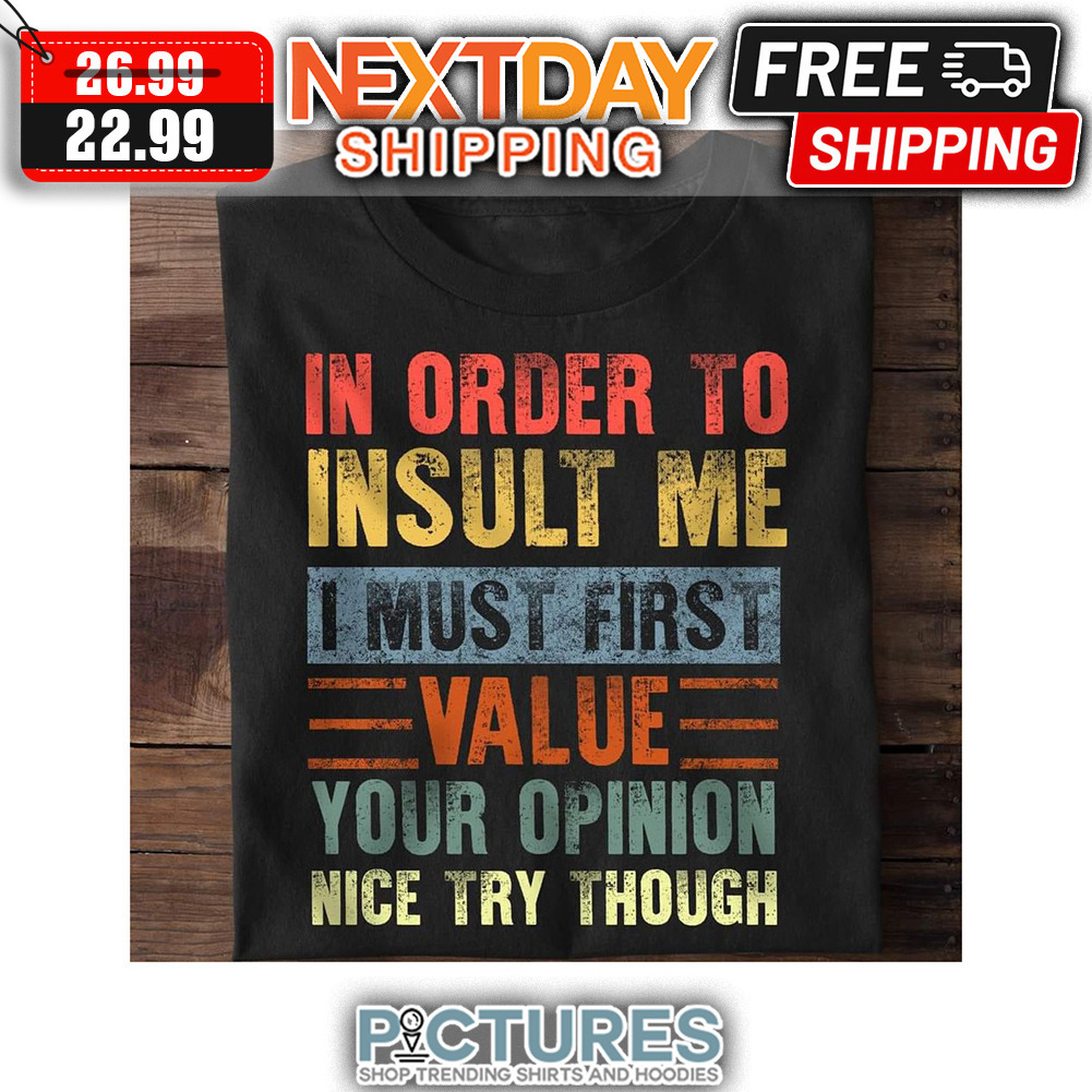 In Order To Insult Me I Must First Value Your Opinion Nice Try Though Retro Vintage shirt