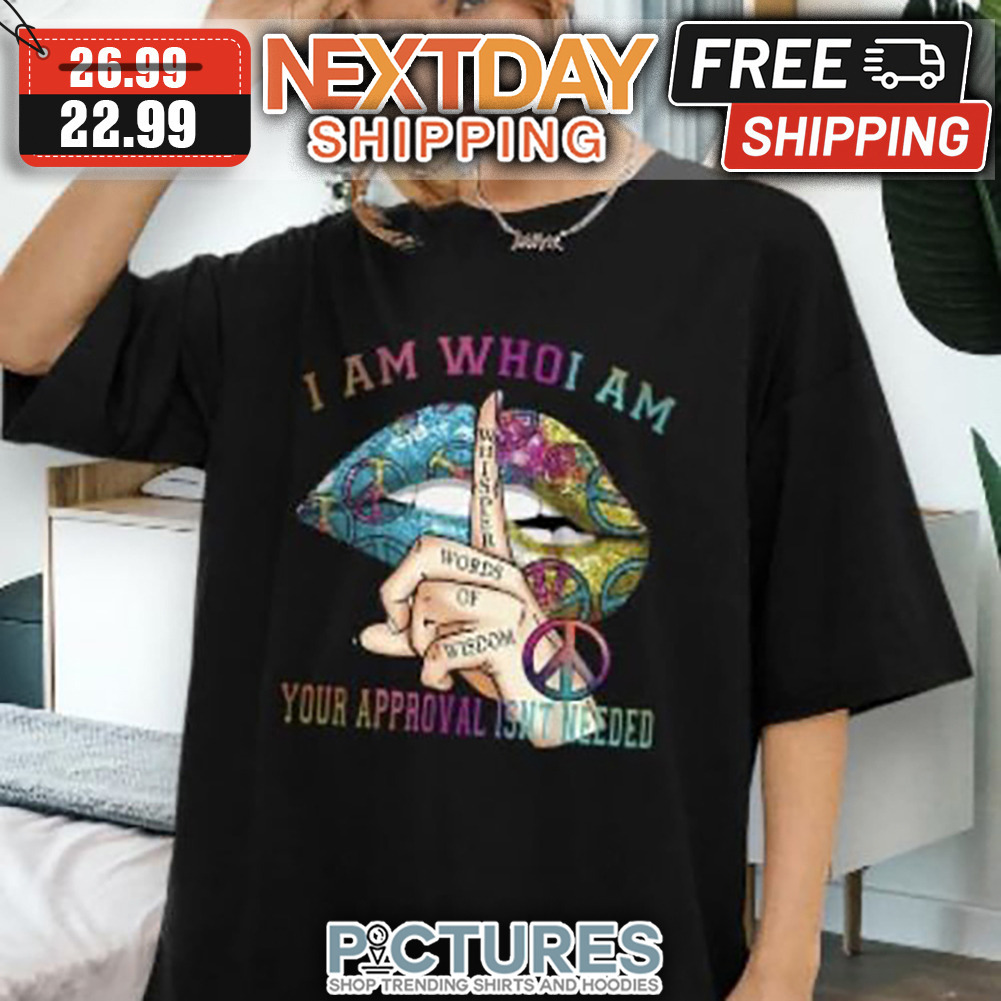 Lips I Am Who I Am Your Approval Isn't Needed shirt