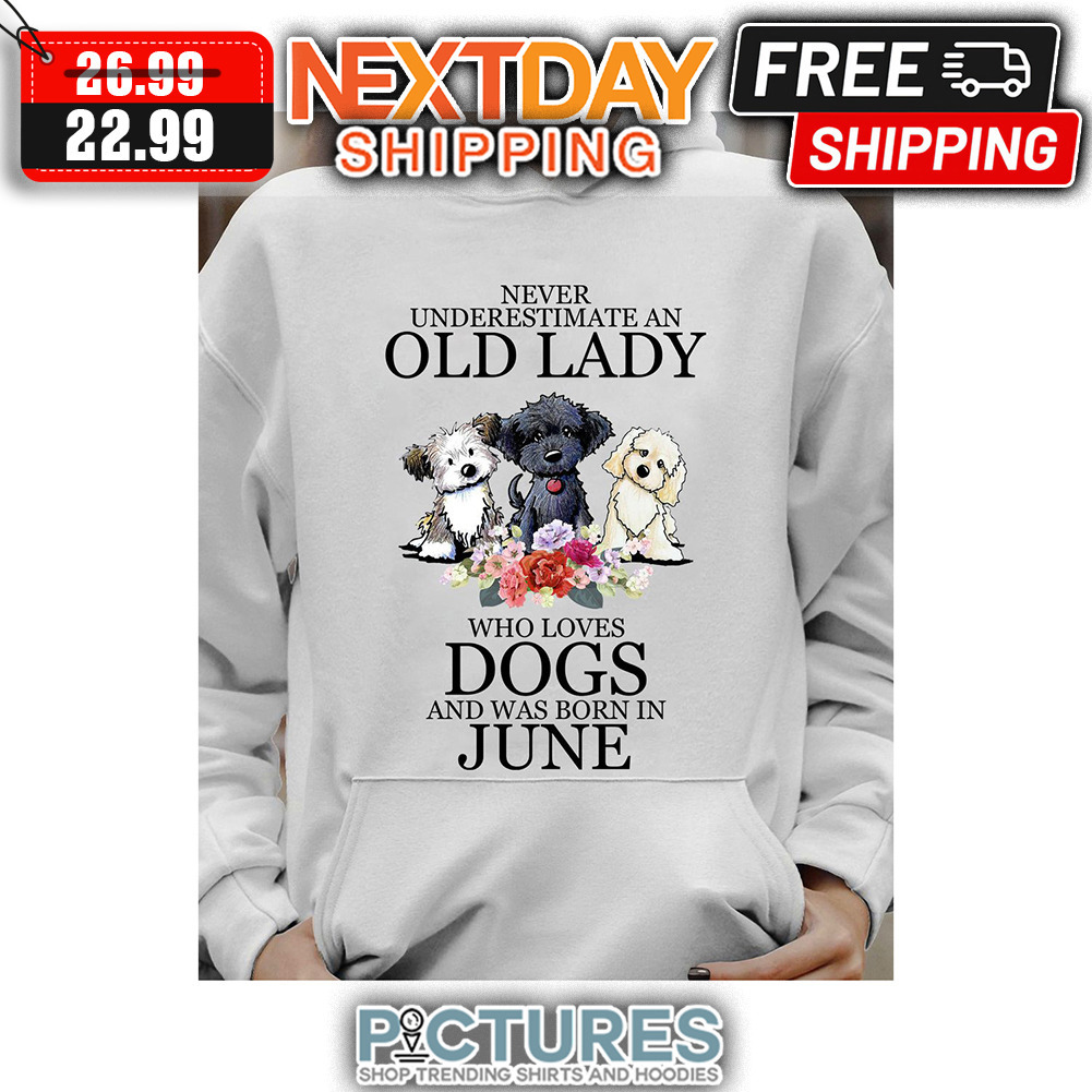Never Underestimate An Old Lady Who Loves Dogs And Was Born In June shirt