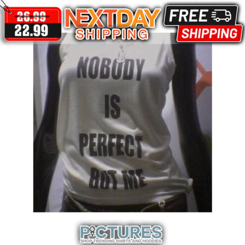 Nobody Is Perfect But Me shirt
