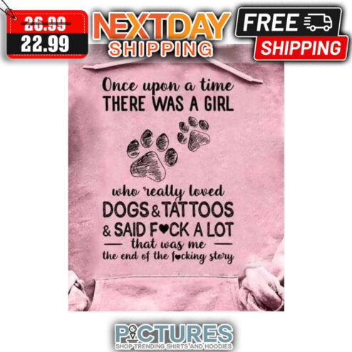 Once Upon A Time There Was A Girl Who Really Loved Dogs ' Tattoos ' Said Fuck A Lot That Was Me The End Of The Fucking Story shirt