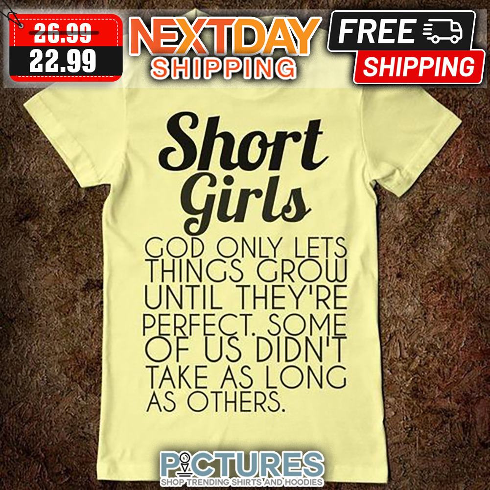 Short Girls God Only Lets Things Grow Until They're Perfect Some Of Us Didn't Take As Long As Others shirt