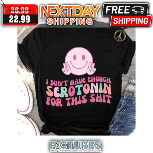 Smiley I Don't Have Enough Serotonin For This Shit shirt