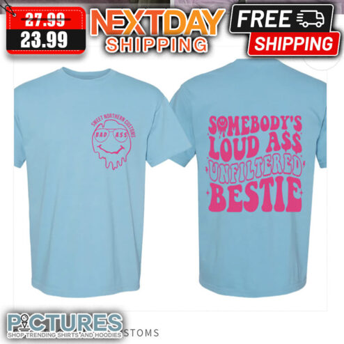 Smiley Sweet Northern Customs Bad Ass Somebody's Louad Ass Unfiltered Bestie shirt