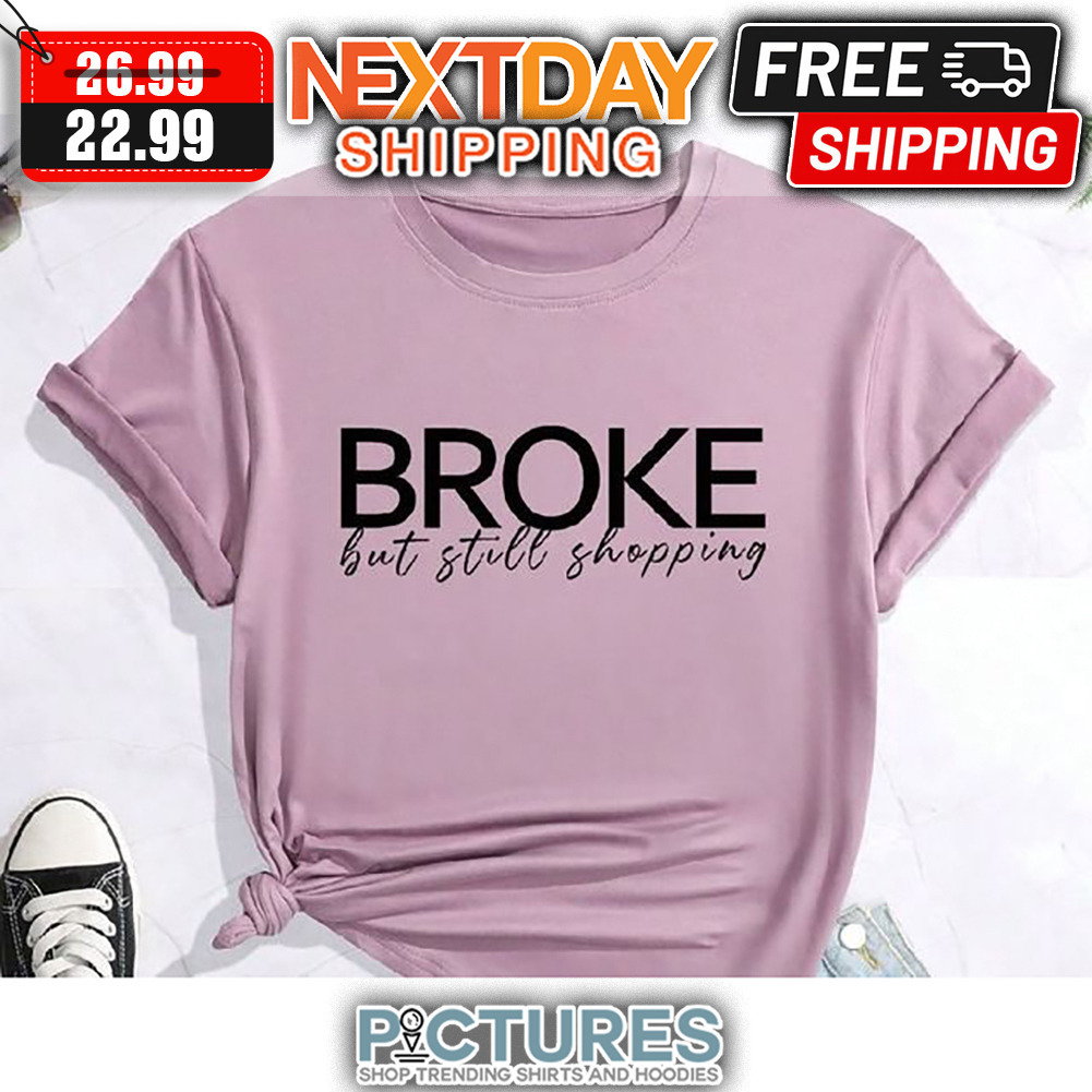 Broke But Still Shopping shirt