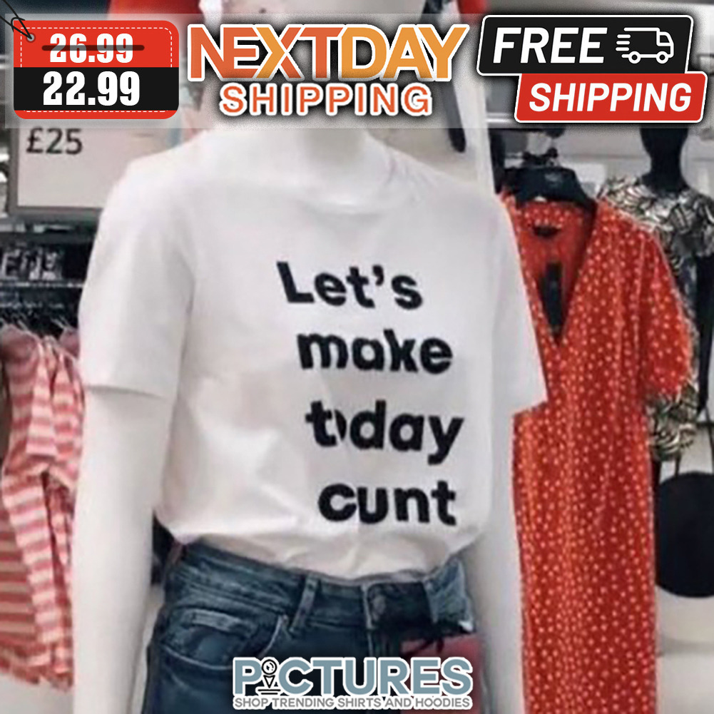 Let's Make Today Cunt shirt