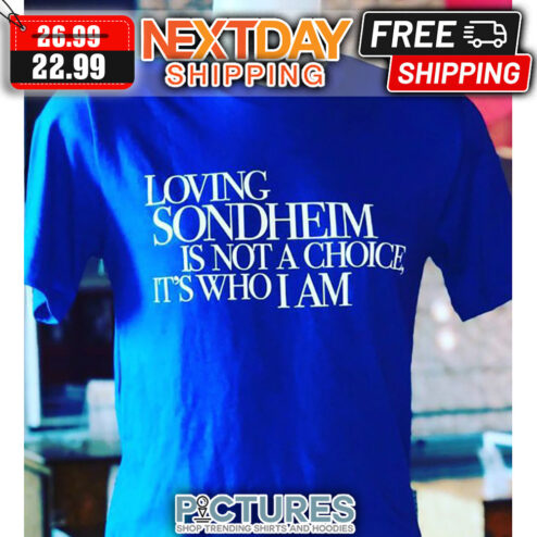 Loving Sondheim Is Not A Choice It's Who I Am shirt