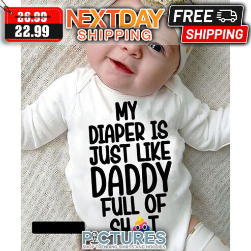 My Diaper Is Just Like Daddy Full Of Shit shirt