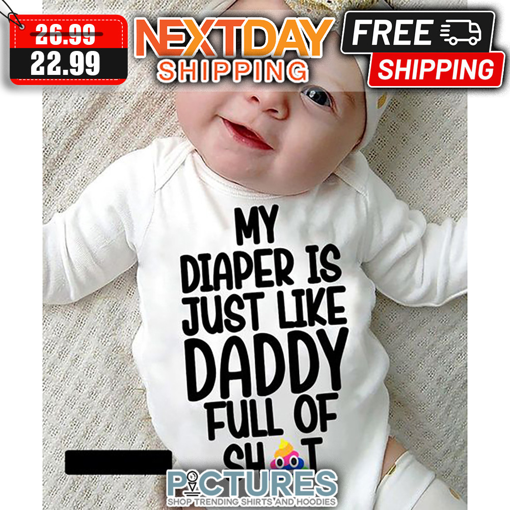 My Diaper Is Just Like Daddy Full Of Shit shirt
