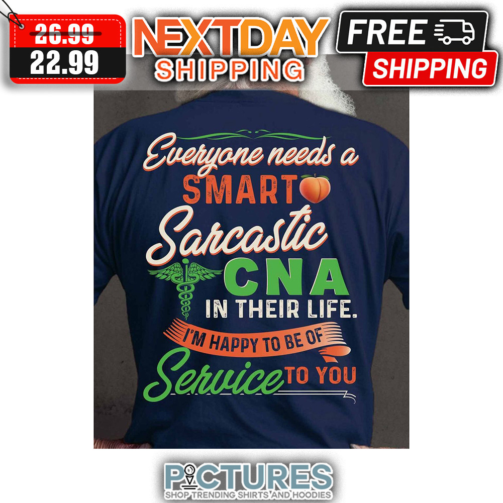 Everyone Needs A Smart Sarcastic CNA In Their Life I'm Happy To Be Of Service To You shirt