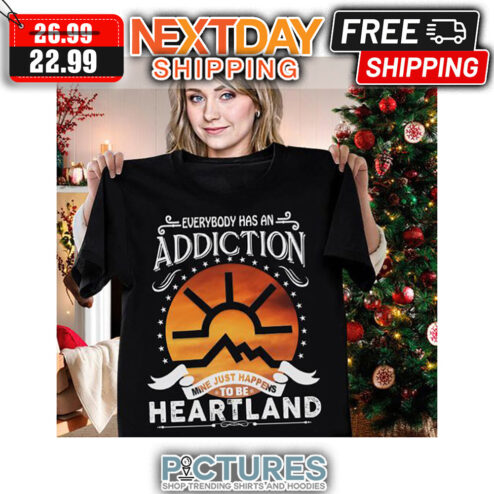 Everybody Has An Addiction Mine Just Happens To Be Heartland shirt